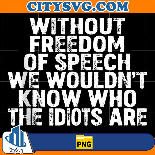 Without-Freedom-Of-Speech-We-Wouldn-t-Know-Who-Idiots-Are-Png