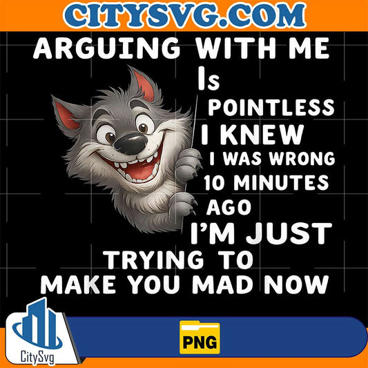 Wolf-Arguing-With-Me-Is-Pointless-I-Knew-I-Was-Wrong-10-Minutes-Ago-I-m-Just-Trying-To-Make-You-Mad-Now-Png