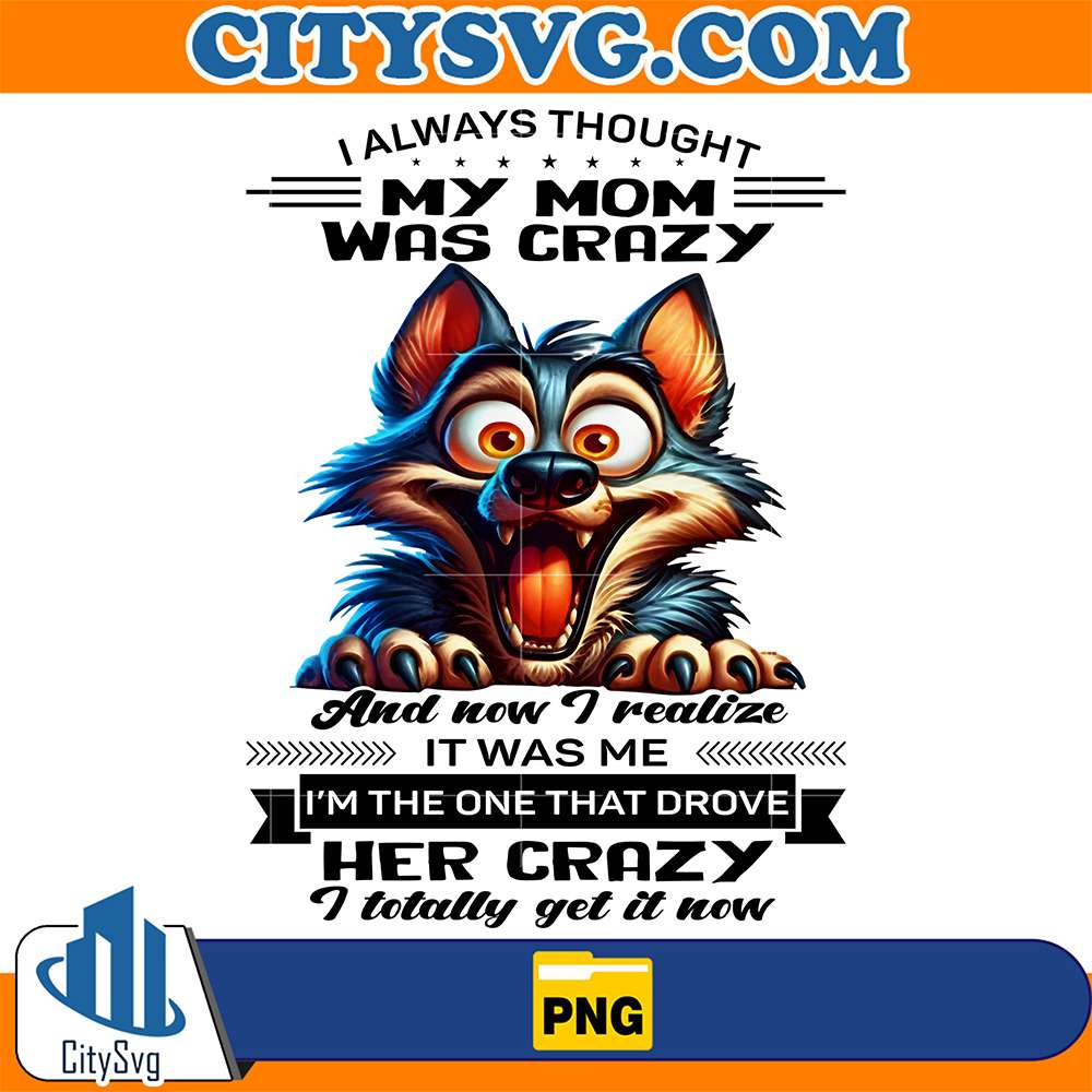 Wolf-I-Always-Thought-My-Mom-Was-Crazy-And-Now-I-Realize-It-Was-Me-I-m-The-One-That-Drove-Her-Crazy-I-Totally-Get-It-Now-Png