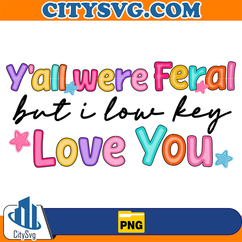 Y-all-Were-Feral-But-I-Love-You-Png
