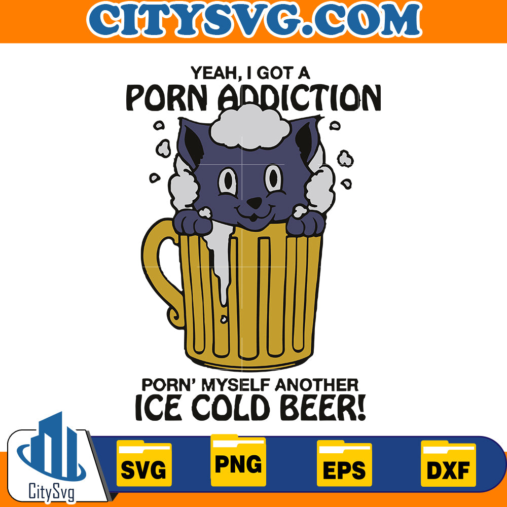 Yeah I Got A Porn Addiction Porn Myself Another Ice Cold Beer Svg