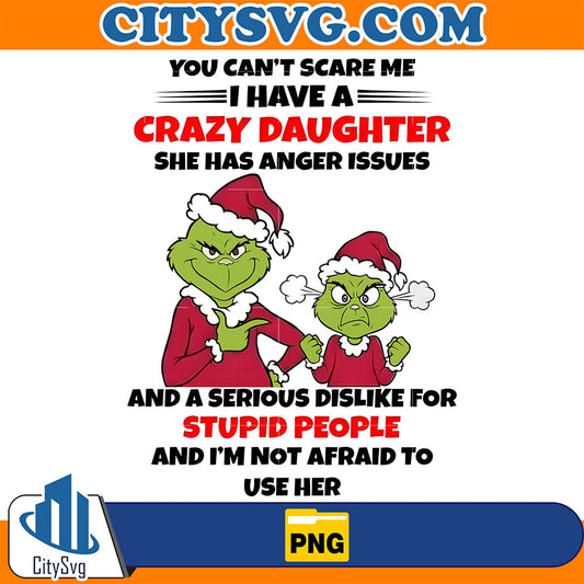 You-Can-t-Scare-Me-I-Have-A-Crazy-Daughter-She-Ha-Anger-Issues-And-A-Serious-Dislike-For-Stupid-People-And-I-m-Not-Afraid-To-Use-Her-Grinch-Christmas-Png