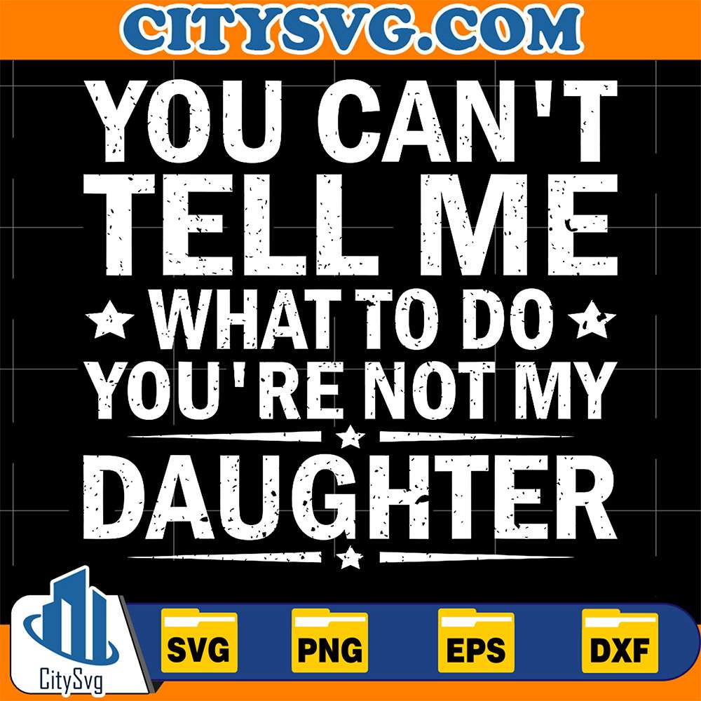 You-Can-t-Tell-Me-What-To-Do-You-Are-Not-My-Daughter-Svg