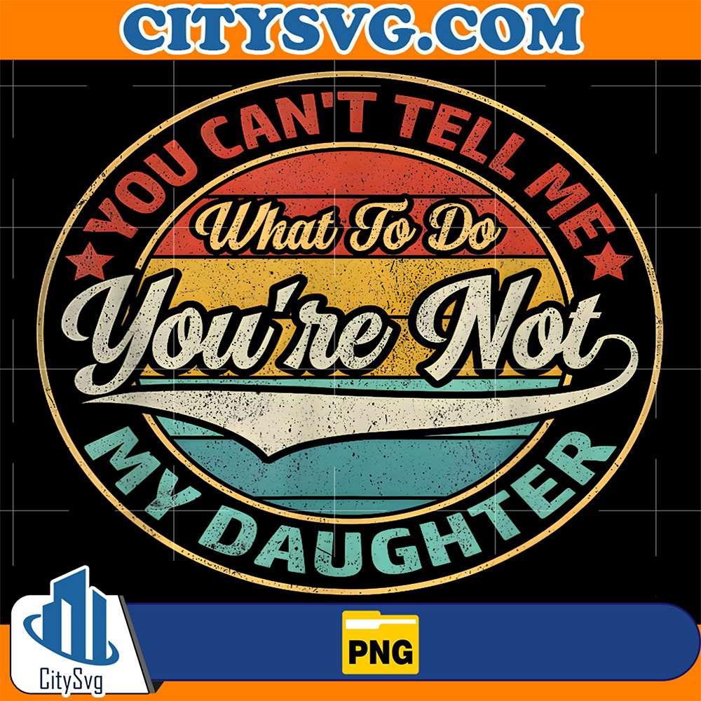 You-Can-t-Tell-Me-What-To-Do-You-re-Not-My-Daughter-Png
