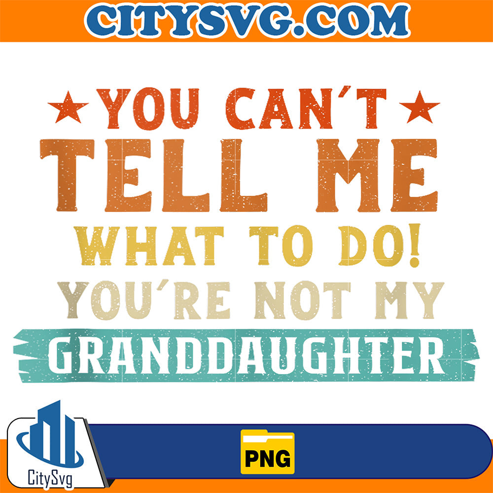You-Can-t-Tell-Me-What-To-Do-You-re-Not-My-Granddaughter-Png
