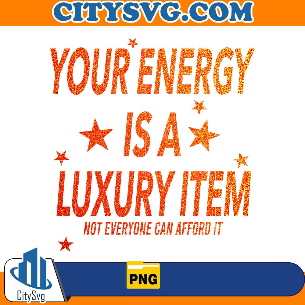 Your Energy Is A Luxury Item Png CitySvg