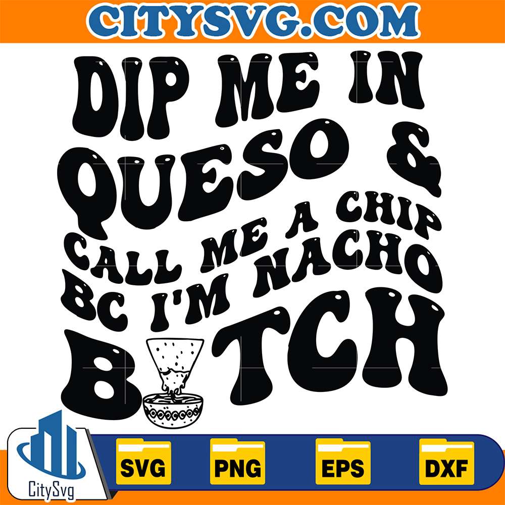 dip-me-in-queso-call-me-a-chip-bc-im-nacho-bitch-svg
