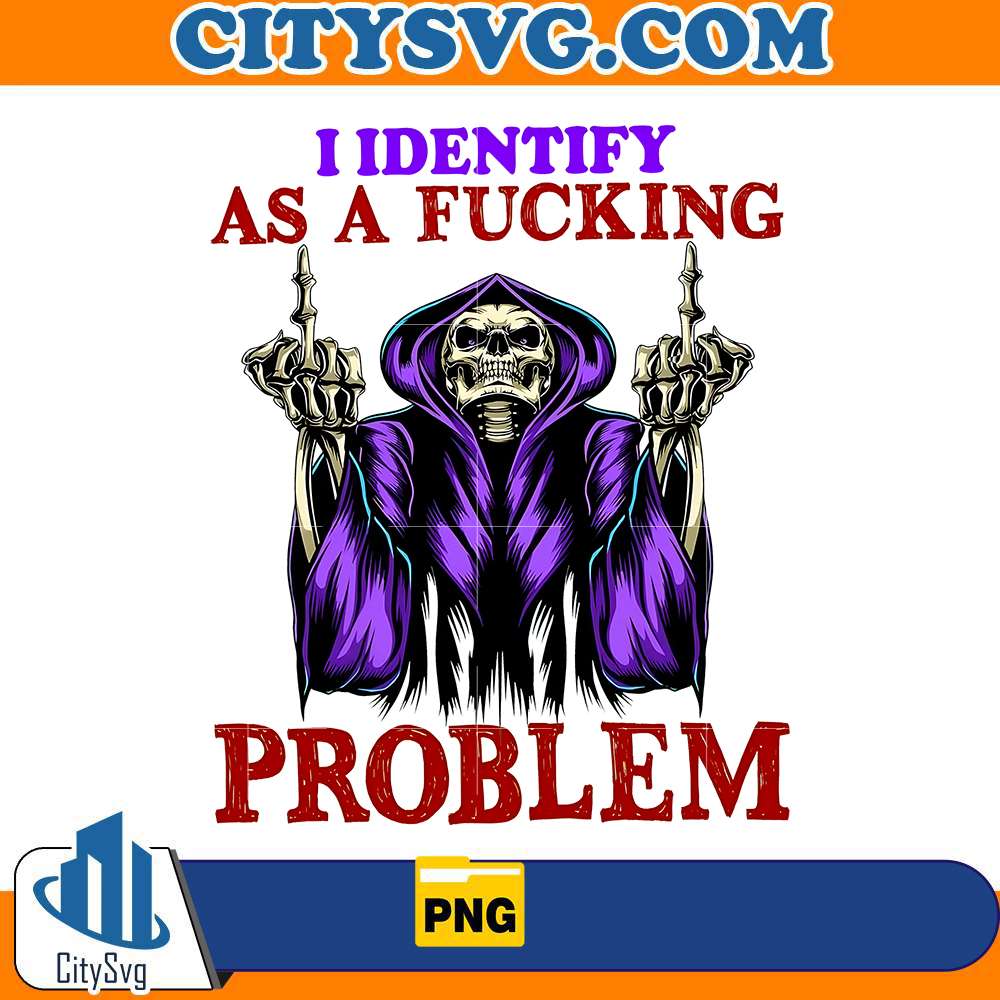 i-identify-as-a-fuking-problem-png