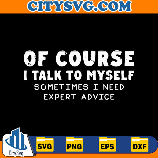 Of Course I Talk To Myself Sometimes I Need Expert Advice svg