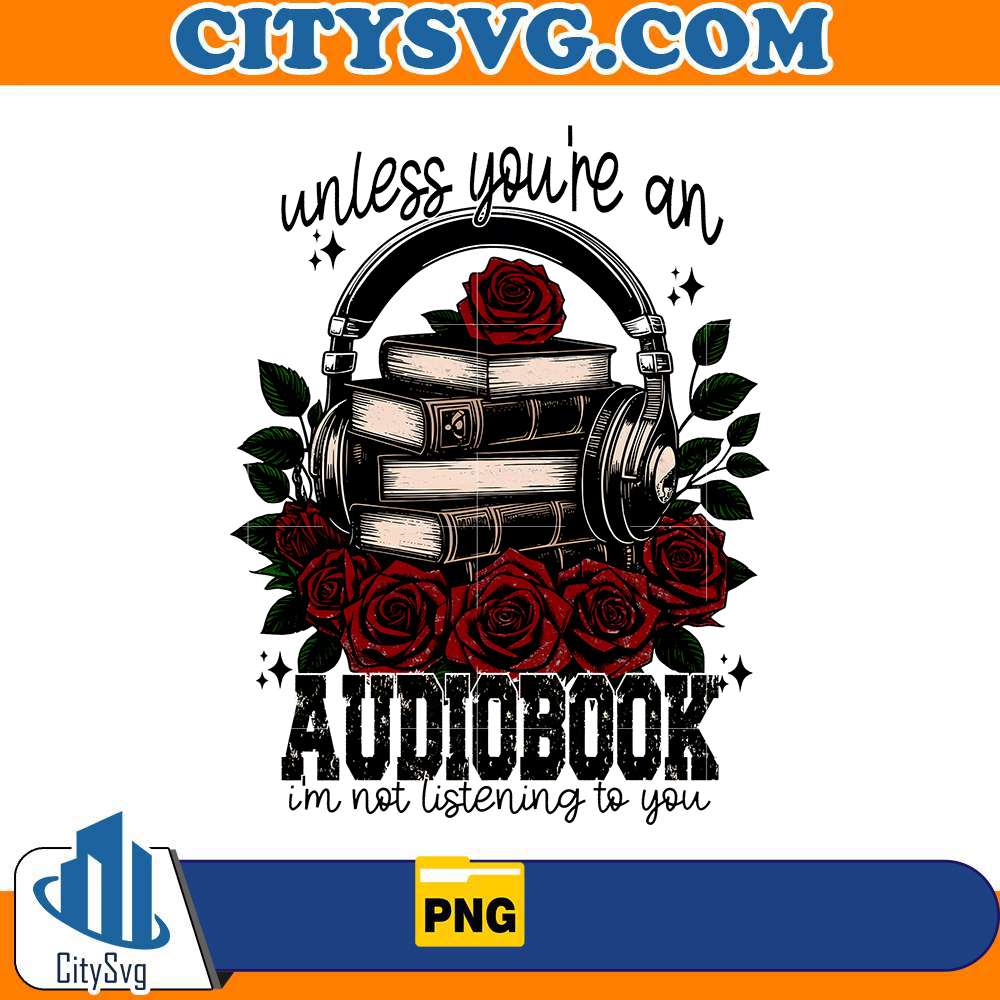 unless-youre-an-audiobook-png-im-not-listening-to-you-png