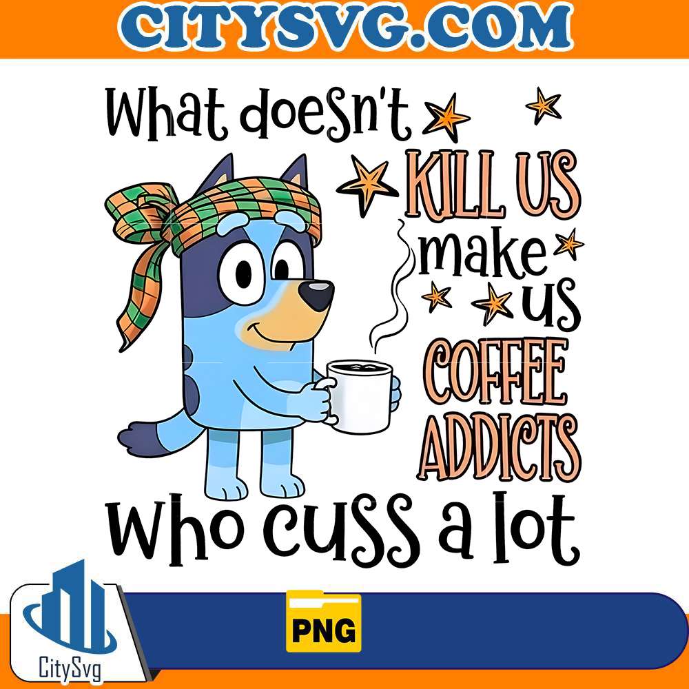 what-doesnt-kill-us-make-us-coffee-addicts-who-cuss-a-lot-bluey-png