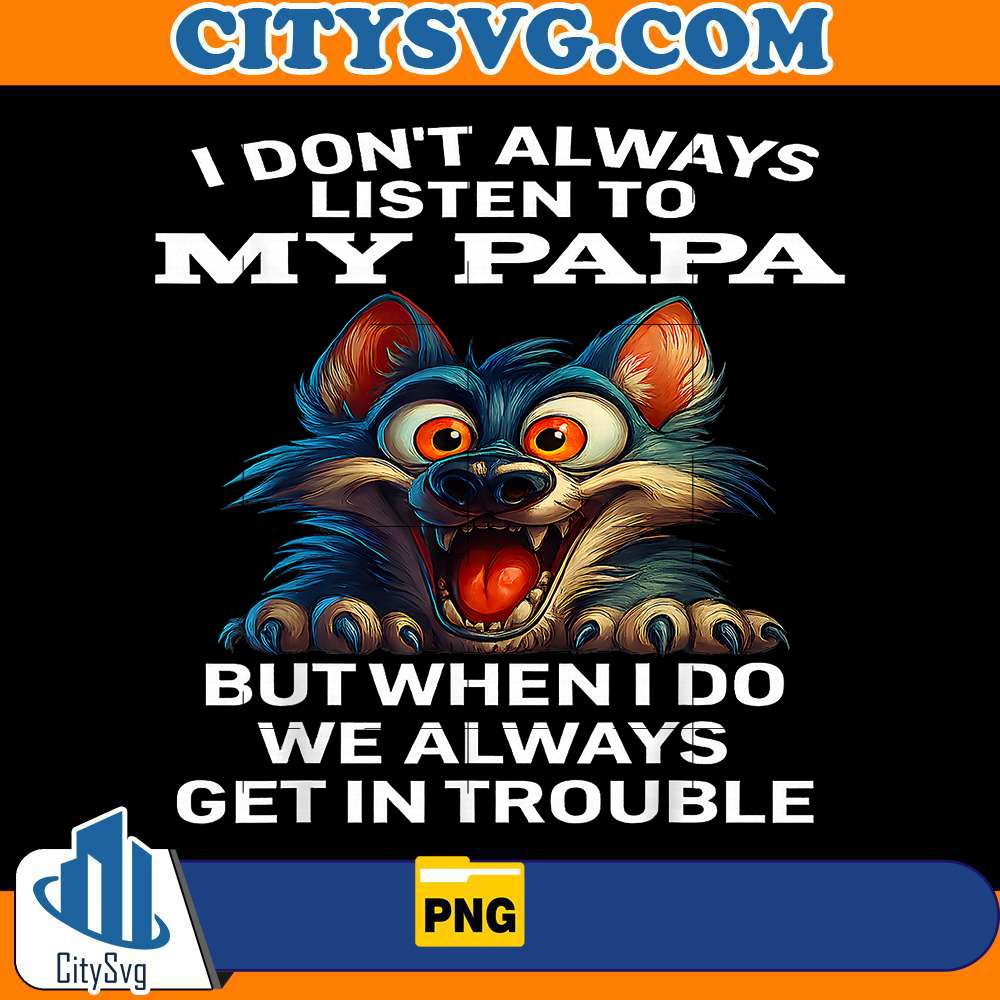 wolf-i-dont-always-listen-to-my-papa-but-when-i-do-we-alway-get-in-trouble-png